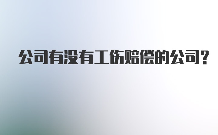 公司有没有工伤赔偿的公司?