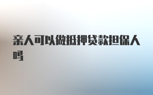 亲人可以做抵押贷款担保人吗