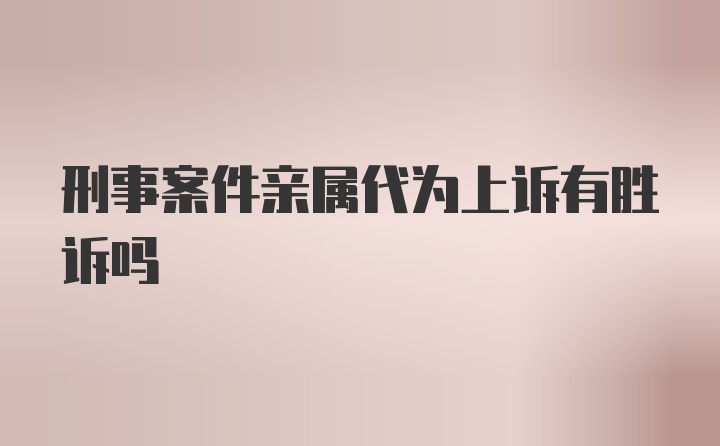 刑事案件亲属代为上诉有胜诉吗