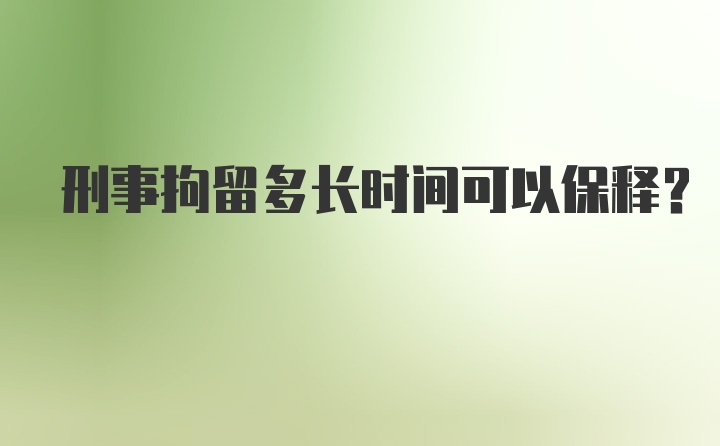 刑事拘留多长时间可以保释？