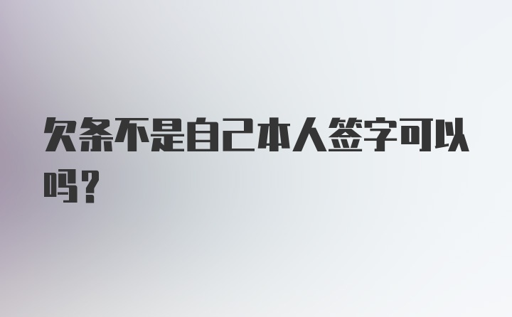 欠条不是自己本人签字可以吗？