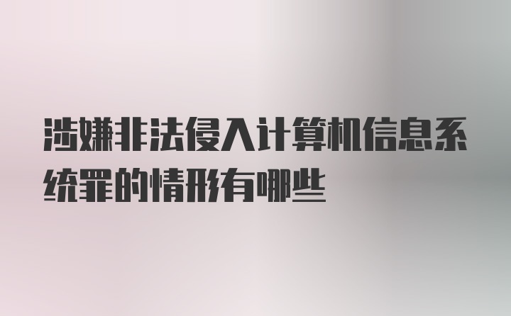 涉嫌非法侵入计算机信息系统罪的情形有哪些