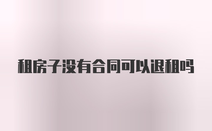 租房子没有合同可以退租吗