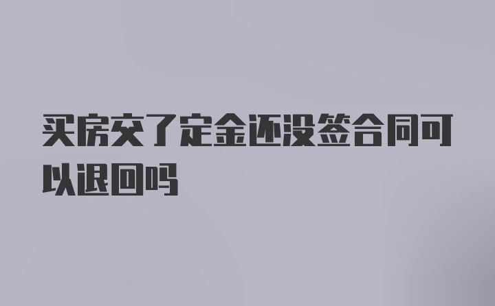 买房交了定金还没签合同可以退回吗