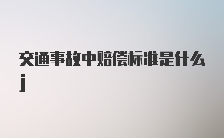 交通事故中赔偿标准是什么j