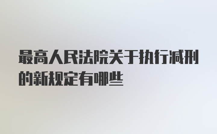 最高人民法院关于执行减刑的新规定有哪些