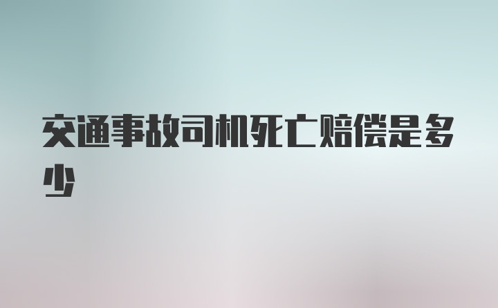 交通事故司机死亡赔偿是多少