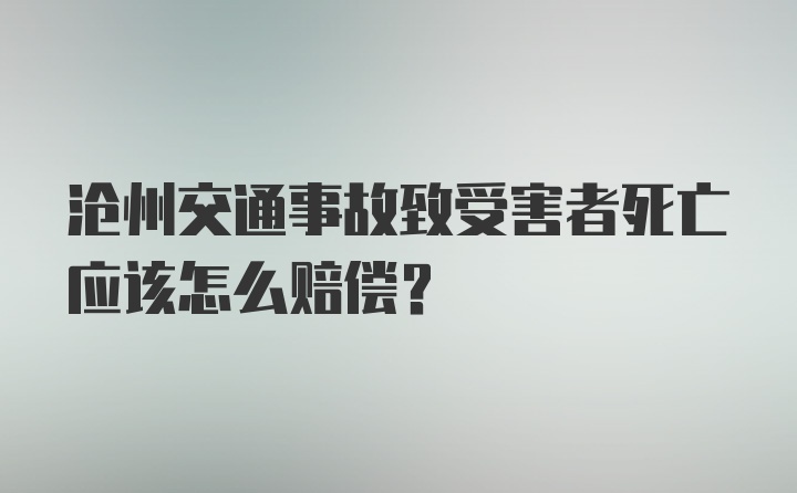 沧州交通事故致受害者死亡应该怎么赔偿？