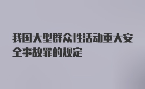 我国大型群众性活动重大安全事故罪的规定