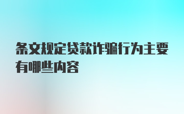 条文规定贷款诈骗行为主要有哪些内容