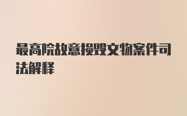 最高院故意损毁文物案件司法解释