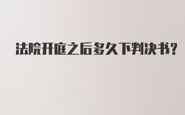 法院开庭之后多久下判决书？