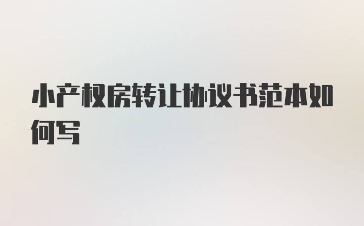 小产权房转让协议书范本如何写