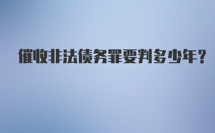 催收非法债务罪要判多少年？