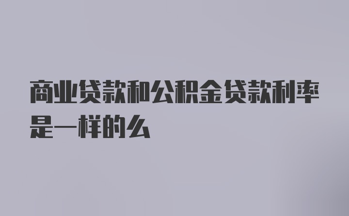 商业贷款和公积金贷款利率是一样的么