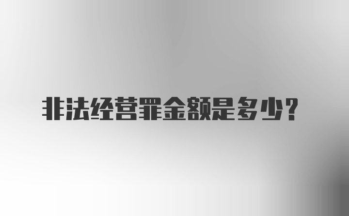 非法经营罪金额是多少？