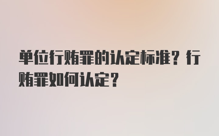 单位行贿罪的认定标准？行贿罪如何认定？