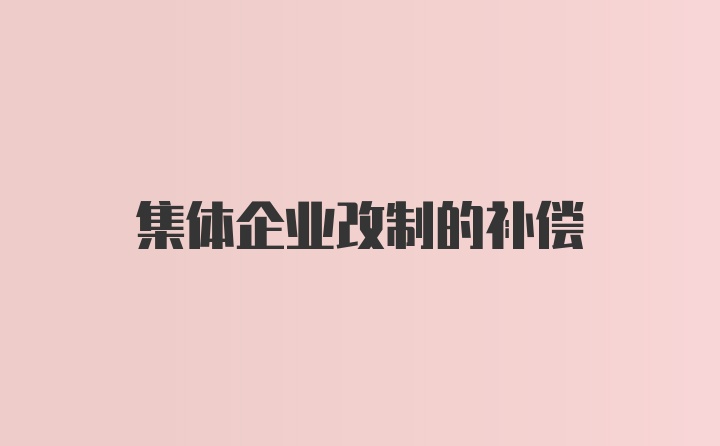 集体企业改制的补偿