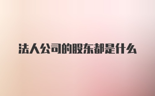 法人公司的股东都是什么