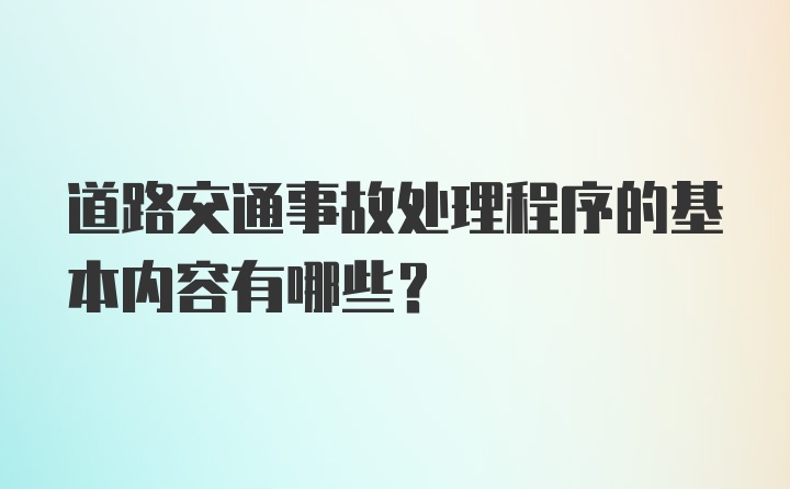 道路交通事故处理程序的基本内容有哪些？