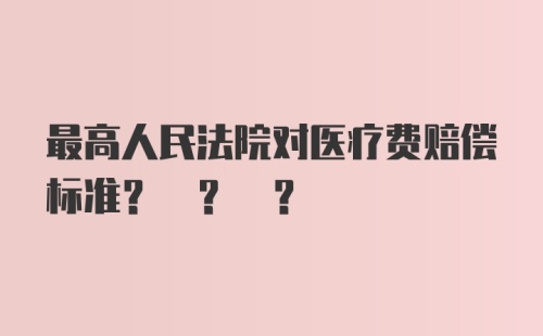 最高人民法院对医疗费赔偿标准? ? ?