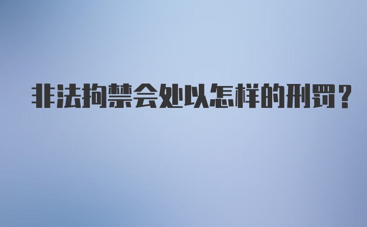 非法拘禁会处以怎样的刑罚？