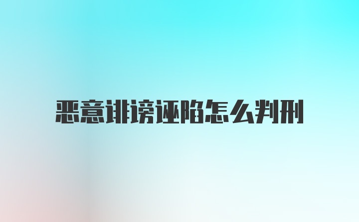 恶意诽谤诬陷怎么判刑