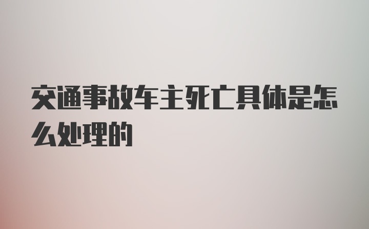 交通事故车主死亡具体是怎么处理的