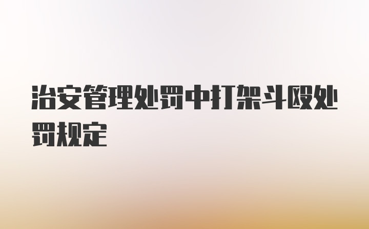 治安管理处罚中打架斗殴处罚规定