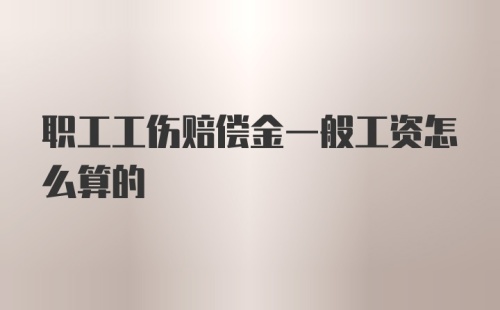 职工工伤赔偿金一般工资怎么算的