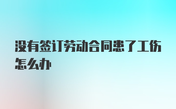 没有签订劳动合同患了工伤怎么办