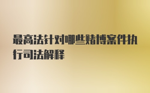 最高法针对哪些赌博案件执行司法解释