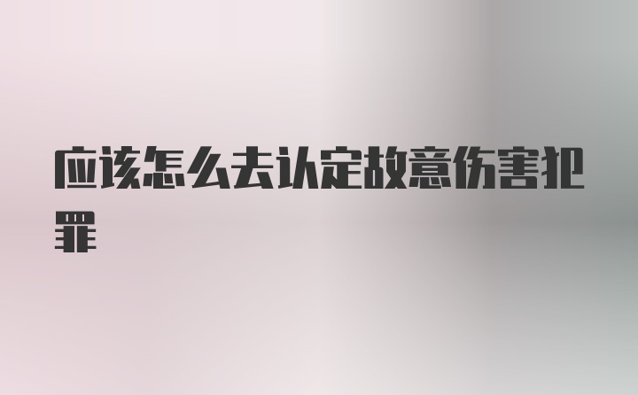 应该怎么去认定故意伤害犯罪