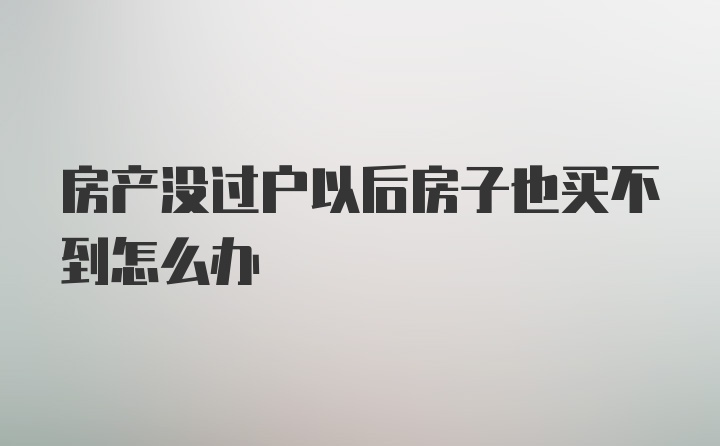 房产没过户以后房子也买不到怎么办