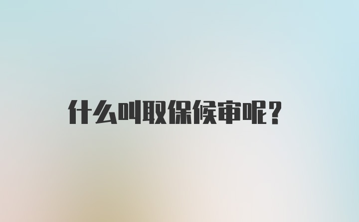 什么叫取保候审呢？