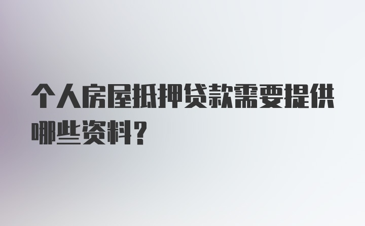 个人房屋抵押贷款需要提供哪些资料？