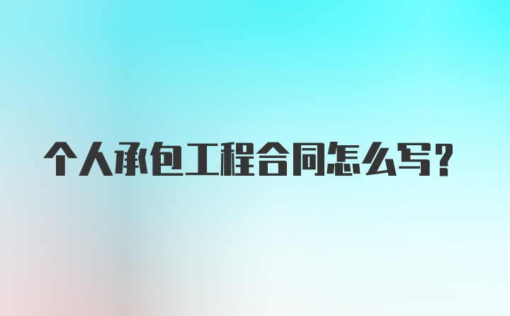 个人承包工程合同怎么写？