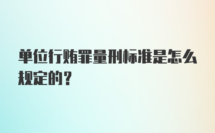 单位行贿罪量刑标准是怎么规定的？