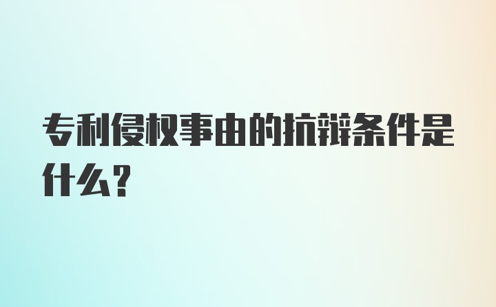 专利侵权事由的抗辩条件是什么？