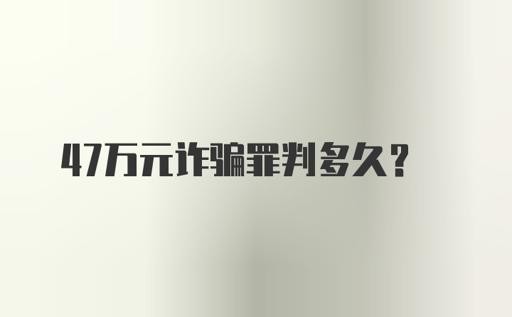 47万元诈骗罪判多久?