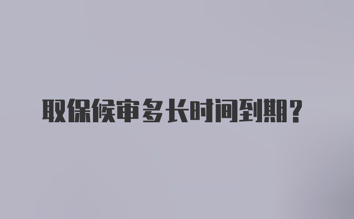 取保候审多长时间到期？