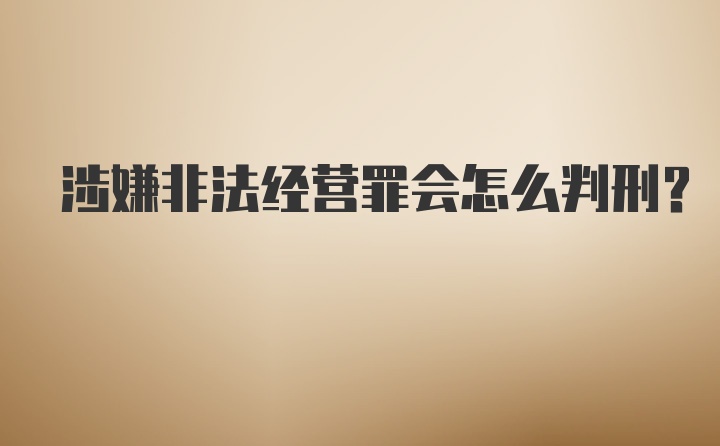 涉嫌非法经营罪会怎么判刑？