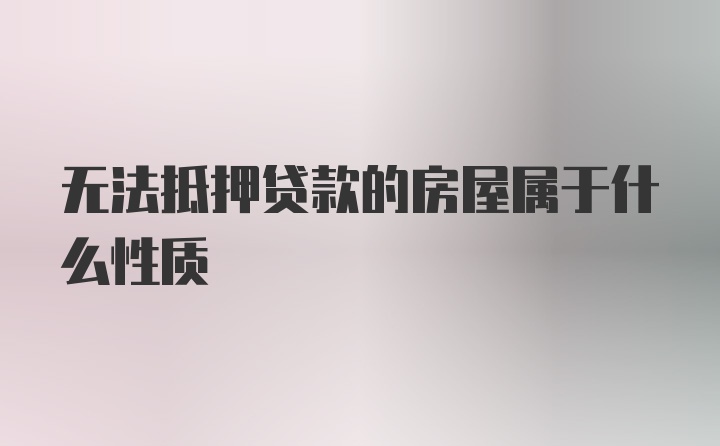 无法抵押贷款的房屋属于什么性质