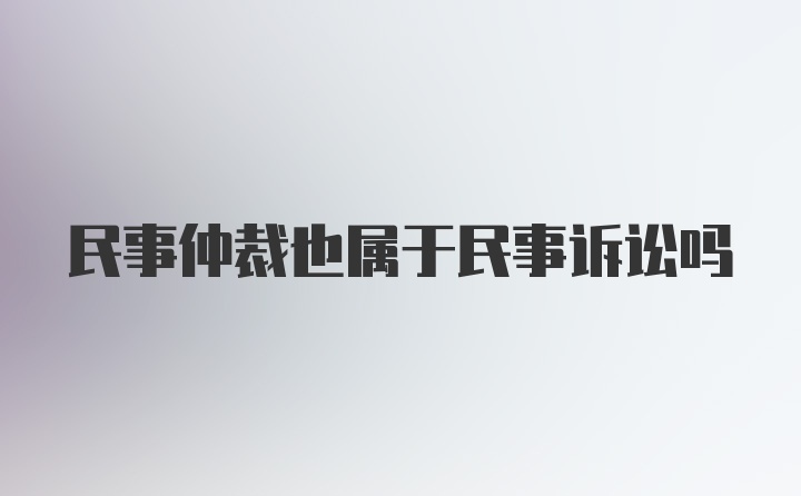 民事仲裁也属于民事诉讼吗