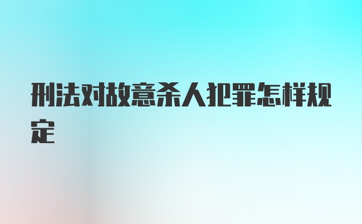 刑法对故意杀人犯罪怎样规定