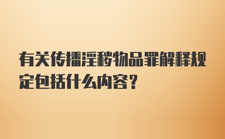 有关传播淫秽物品罪解释规定包括什么内容?