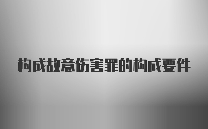 构成故意伤害罪的构成要件