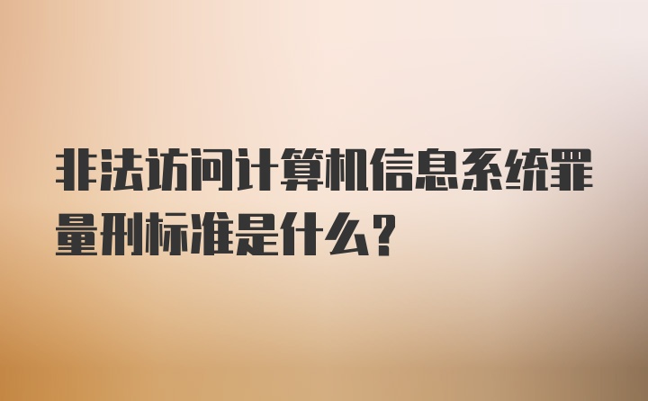 非法访问计算机信息系统罪量刑标准是什么？