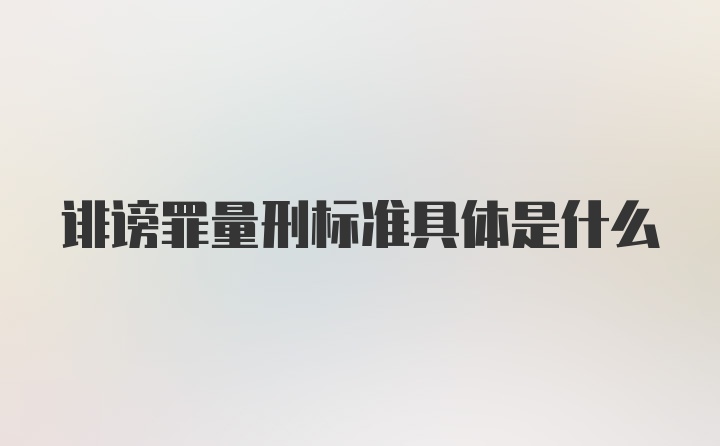 诽谤罪量刑标准具体是什么