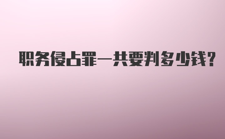 职务侵占罪一共要判多少钱？